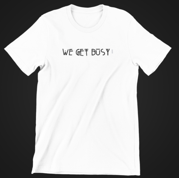 We Get Busy White Tshirt